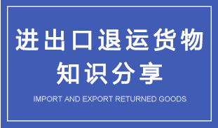進(jìn)口退運(yùn)貨物和出口退運(yùn)貨物知識(shí)解讀